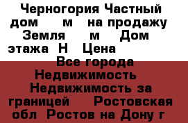 Черногория Частный дом 320 м2. на продажу. Земля 300 м2,  Дом 3 этажа. Н › Цена ­ 9 250 000 - Все города Недвижимость » Недвижимость за границей   . Ростовская обл.,Ростов-на-Дону г.